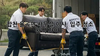 합천 율곡면 사무실 이사 & 입주 청소 완벽 가이드