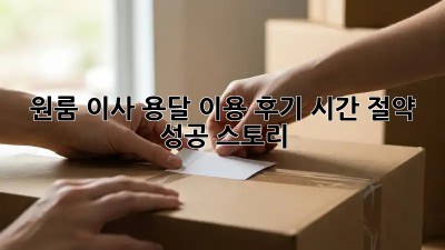 원룸 이사, 용달 이용 후기: 시간 절약 성공 스토리!
