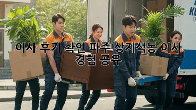 이사 후기 확인: 파주 상지석동 이사 경험 공유