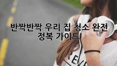 ✨반짝반짝 우리 집✨ 청소 완전 정복 가이드